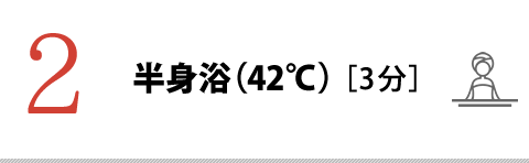 2.半身浴（42℃）［3分］