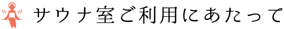 サウナ室ご利用にあたって