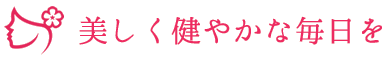 美しく健やかな毎日を