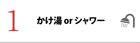 1.かけ湯orシャワー