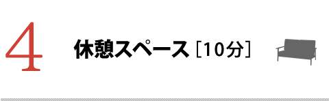 4.休憩スペース［10分］