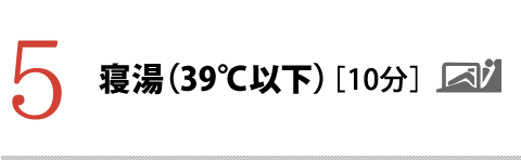 5.寝湯（39℃以下）［10分］